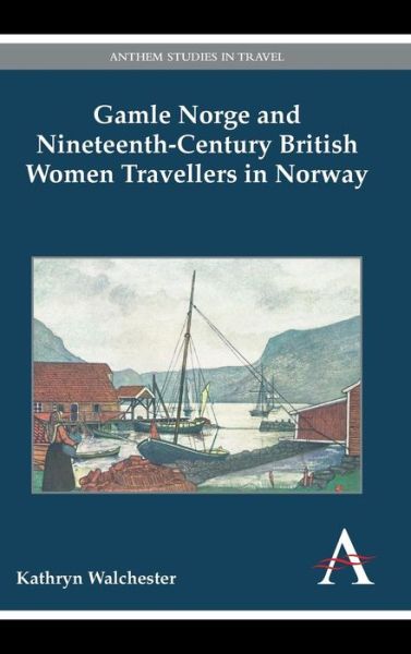 Cover for Kathryn Walchester · Gamle Norge and Nineteenth-Century British Women Travellers in Norway - Anthem Studies in Travel (Hardcover Book) (2014)