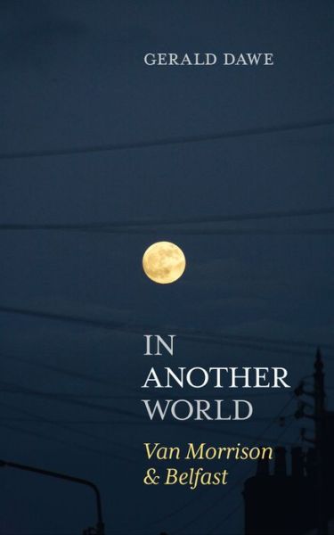 In Another World: Van Morrison & Belfast - Gerald Dawe - Books - Merrion Press - 9781785373657 - August 10, 2020