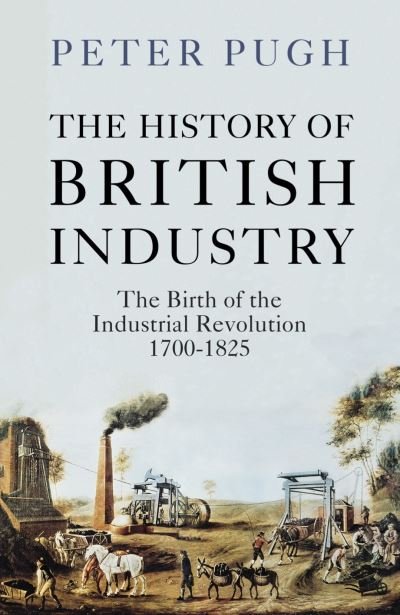 Cover for Peter Pugh · The History of British Industry: The Birth of the Industrial Revolution 1700 - 1825 (Gebundenes Buch) (2020)