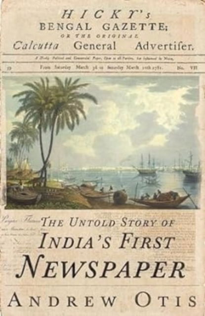 Cover for Andrew Otis · Hicky's Bengal Gazette: The Untold Story of India's First Newspaper (Hardcover Book) (2024)