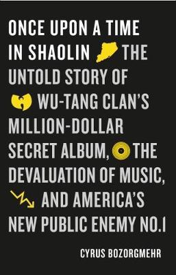 Cover for Cyrus Bozorgmehr · Once Upon a Time in Shaolin: The Untold Story of Wu-Tang Clan's Million-Dollar Secret Album, the Devaluation of Music, and America's New Public Enemy No. 1 (Paperback Book) (2017)