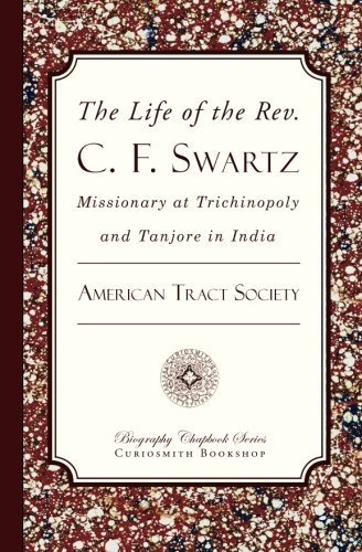 Cover for American Tract Society · The Life of the Rev. C. F. Swartz: Missionary at Trichinopoly and Tanjore in India (Paperback Book) (2012)