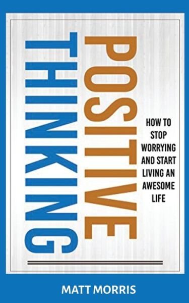 Positive Thinking: How To Stop Worrying and Start Living An Awesome Life - Matt Morris - Livros - MGM Books - 9781952964657 - 25 de maio de 2020