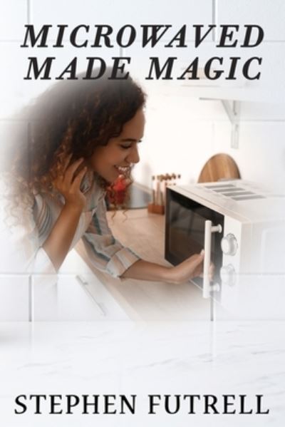 Cover for Stephen Futrell · Microwave Made Magic (Paperback Bog) (2022)