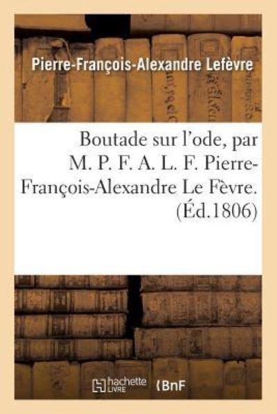 Boutade Sur l'Ode, Par M. P. F. A. L. F. Pierre-Francois-Alexandre Le Fevre. - Lefevre - Böcker - Hachette Livre - Bnf - 9782019594657 - 1 oktober 2016