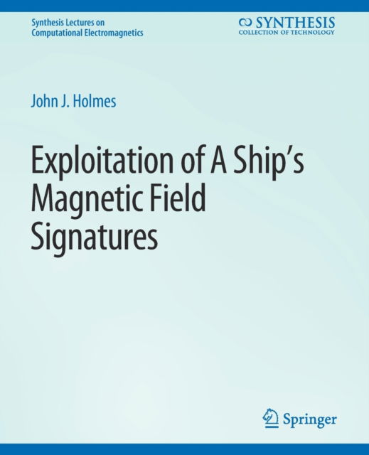 John J. Holmes · Exploitation of a Ship's Magnetic Field Signatures - Synthesis Lectures on Computational Electromagnetics (Paperback Book) (2007)