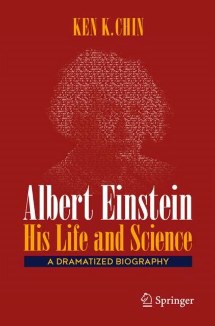 Albert Einstein – His Life and Science: A Dramatized Biography - Ken K. Chin - Bøger - Springer International Publishing AG - 9783031740657 - 21. februar 2025