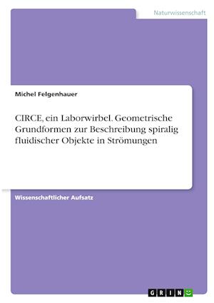Cover for Michel Felgenhauer · CIRCE, ein Laborwirbel. Geometrische Grundformen zur Beschreibung spiralig fluidischer Objekte in Stroemungen (Paperback Book) (2021)