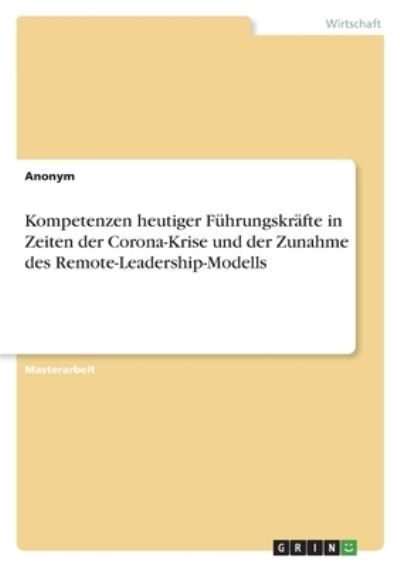 Kompetenzen heutiger Fuhrungskrafte in Zeiten der Corona-Krise und der Zunahme des Remote-Leadership-Modells - Anonym - Bøger - Grin Verlag - 9783346462657 - 28. juni 2021