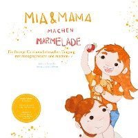 Cover for Julia Schneider · Mia und Mama machen Marmelade - Ein Rezept für einen liebevollen Umgang mit Missgeschicken und Macken (Bog) (2022)
