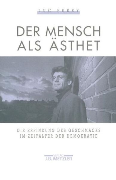 Der Mensch als Asthet: Die Erfindung des Geschmacks im Zeitalter der Demokratie - Luc Ferry - Books - J.B. Metzler - 9783476008657 - October 14, 1992