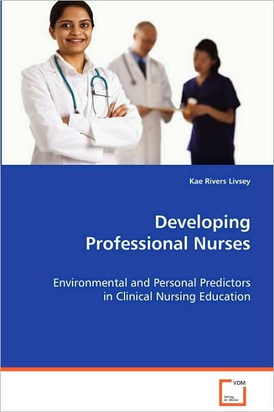Cover for Kae Rivers Livsey · Developing Professional Nurses: Environmental and Personal Predictors in Clinicalnursing Education (Paperback Book) (2008)