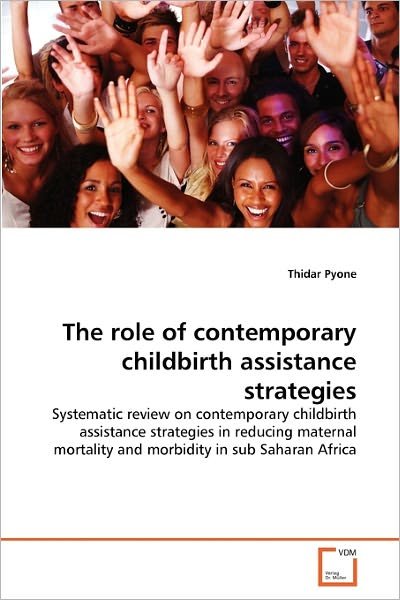 Cover for Thidar Pyone · The Role of Contemporary Childbirth Assistance Strategies: Systematic Review on Contemporary Childbirth Assistance Strategies in Reducing Maternal Mortality and Morbidity in Sub Saharan Africa (Pocketbok) (2011)