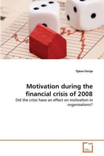 Cover for Tijana Gonja · Motivation During the Financial Crisis of 2008: Did the Crisis Have an Effect on Motivation in Organisations? (Pocketbok) (2011)