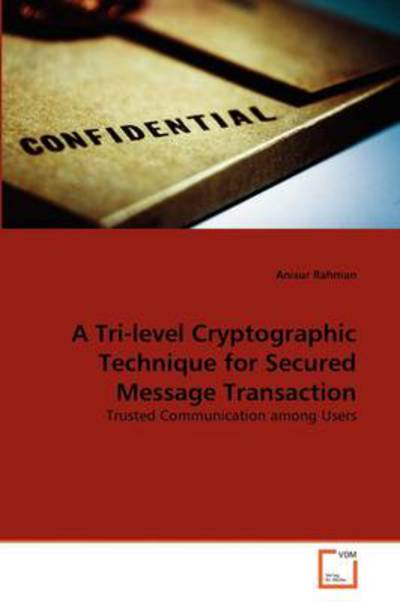 Cover for Anisur Rahman · A Tri-level Cryptographic Technique for Secured Message Transaction: Trusted Communication Among Users (Paperback Book) (2011)