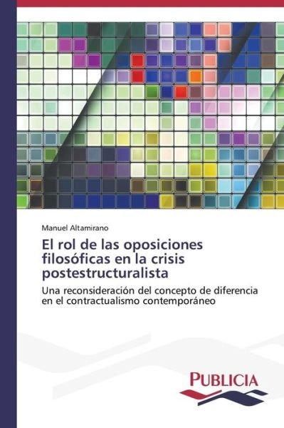 Cover for Manuel Altamirano · El Rol De Las Oposiciones Filosóficas en La Crisis Postestructuralista: Una Reconsideración Del Concepto De Diferencia en El Contractualismo Contemporáneo (Paperback Book) [Spanish edition] (2014)