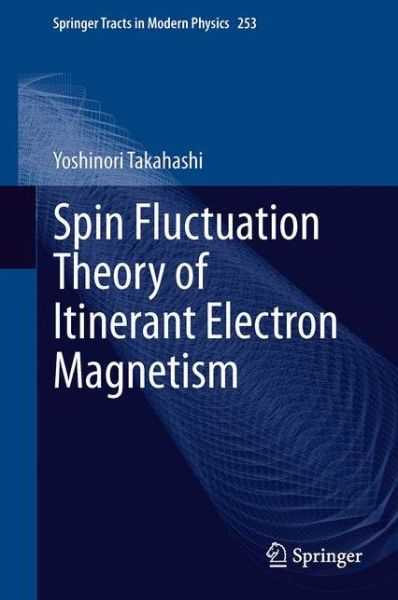 Cover for Yoshinori Takahashi · Spin Fluctuation Theory of Itinerant Electron Magnetism - Springer Tracts in Modern Physics (Paperback Book) [2013 edition] (2015)