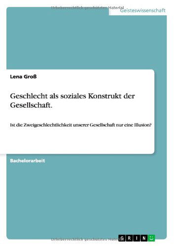 Cover for Lena Gross · Geschlecht als soziales Konstrukt der Gesellschaft.: Ist die Zweigeschlechtlichkeit unserer Gesellschaft nur eine Illusion? (Paperback Book) [German edition] (2014)