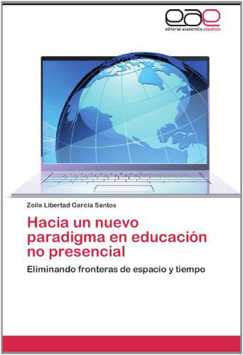 Cover for Zoila Libertad García Santos · Hacia Un Nuevo Paradigma en Educación No Presencial: Eliminando Fronteras De Espacio Y Tiempo (Paperback Book) [Spanish edition] (2012)