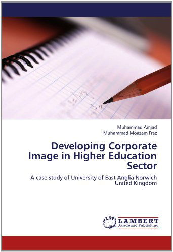 Cover for Muhammad Moazam Fraz · Developing Corporate Image in Higher Education Sector: a Case Study of University of East Anglia Norwich United Kingdom (Paperback Book) (2012)