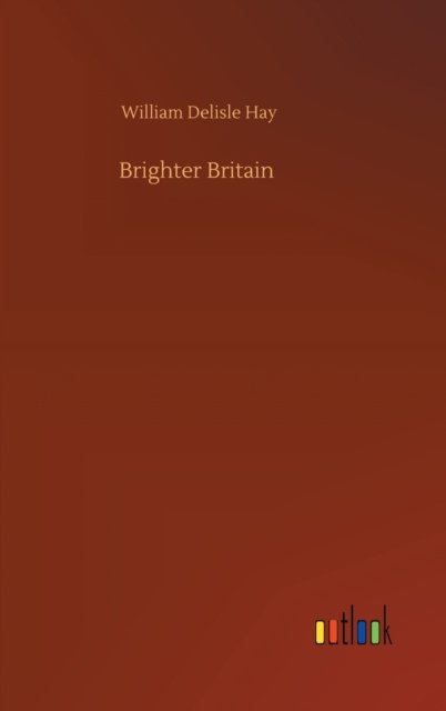 Brighter Britain - William Delisle Hay - Libros - Outlook Verlag - 9783752375657 - 30 de julio de 2020