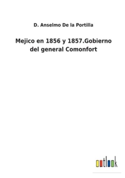 Cover for D Anselmo de la Portilla · Mejico en 1856 y 1857.Gobierno del general Comonfort (Paperback Book) (2022)