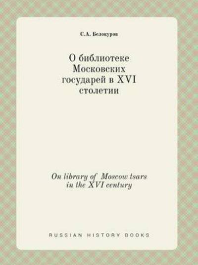 On Library of Moscow Tsars in the Xvi Century - S a Belokurov - Bücher - Book on Demand Ltd. - 9785519385657 - 23. Januar 2015