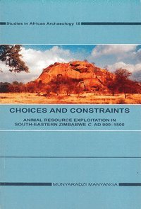 Cover for Munyaradzi Manyanga · Studies in African archaeology: Choices and constraints : animal resource exploitation in sout-eastern Zimbabwe c. AD 900.-1500 (Book) (2001)