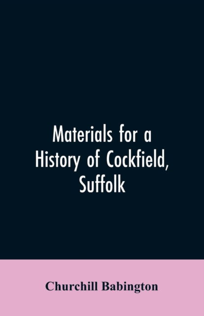 Materials for a History of Cockfield, Suffolk - Churchill Babington - Books - Alpha Edition - 9789353606657 - March 30, 2019