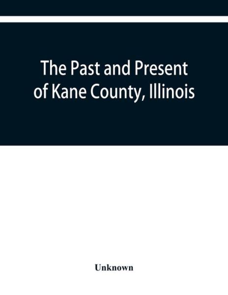 Cover for The past and present of Kane County, Illinois containing a history of the county. Its Cities, Towns, &amp;c. A Directory of its Citizens, War Record of ... and Prominent men, general and local st (Paperback Bog) (2019)