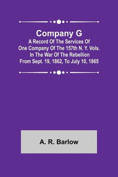 Cover for A R Barlow · Company G; A Record of the Services of One Company of the 157th N. Y. Vols. in the War of the Rebellion from Sept. 19, 1862, to July 10, 1865 (Paperback Book) (2022)