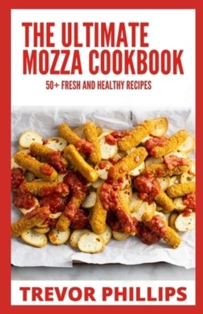 Cover for Trevor Phillips · The Ultimate Mozza Cookbook: 50+ Fresh And Healthy Recipes (Paperback Bog) (2021)