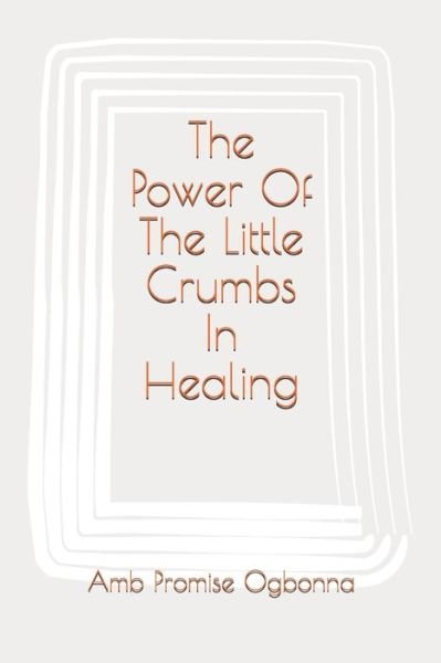 Cover for Amb Promise Ogbonna · The Power Of The Little Crumbs In Healing (Pocketbok) (2020)