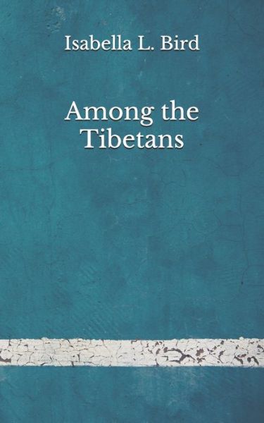 Among the Tibetans - Isabella L Bird - Books - Independently Published - 9798676817657 - August 24, 2020