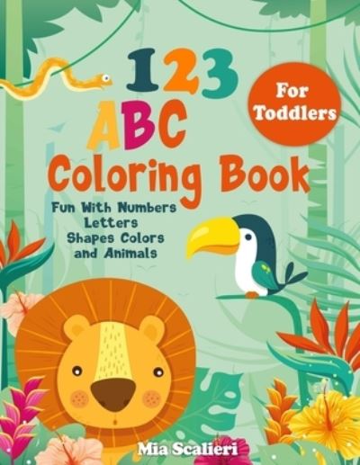 Cover for Mia Scalieri · 123 ABC Coloring Book For Toddlers: Fun With Numbers, Letters, Shapes, Colors and Animals (Paperback Book) (2020)