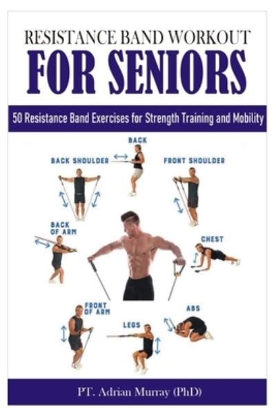 Cover for Murray (Phd), Pt Adrian · Resistance Band Workout for Seniors: 50 Resistance Band Exercises for Strength Training and Mobility - Strength Training (Paperback Book) (2021)