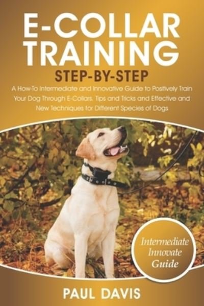 Cover for Paul Davis · E-Collar Training Step-By-Step: A How-To Intermediate and Innovative Guide to Positively Train Your Dog Through E-Collars.Tips and Tricks and Effective and New Techniques for Different Species of Dog (Pocketbok) (2021)