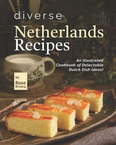 Cover for Rose Rivera · Diverse Netherlands Recipes: An Illustrated Cookbook of Delectable Dutch Dish Ideas! (Paperback Book) (2022)