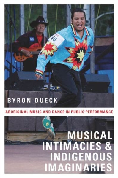 Cover for Dueck, Byron (Lecturer in Music, Lecturer in Music, The Open University, Milton Keynes, UK) · Musical Intimacies and Indigenous Imaginaries: Aboriginal Music and Dance in Public Performance (Paperback Book) (2013)