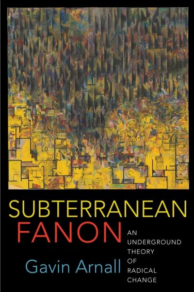 Cover for Gavin Arnall · Subterranean Fanon: An Underground Theory of Radical Change (Paperback Book) (2020)