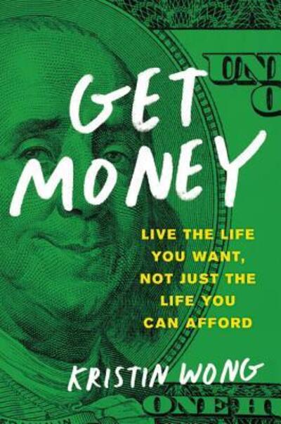 Get Money: Live the Life You Want, Not Just the Life You Can Afford - Kristin Wong - Books - Hachette Books - 9780316515658 - March 27, 2018