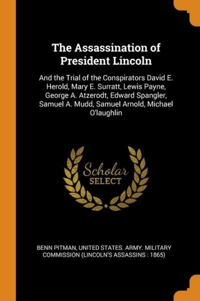 Cover for Benn Pitman · The Assassination of President Lincoln And the Trial of the Conspirators David E. Herold, Mary E. Surratt, Lewis Payne, George A. Atzerodt, Edward ... A. Mudd, Samuel Arnold, Michael O'Laughlin (Paperback Book) (2018)
