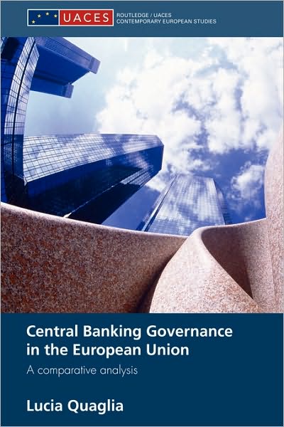 Cover for Quaglia, Lucia (University of Sussex, UK) · Central Banking Governance in the European Union: A Comparative Analysis - Routledge / UACES Contemporary European Studies (Paperback Book) (2010)