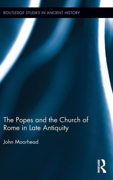 Cover for Moorhead, John (University of Queensland, Australia) · The Popes and the Church of Rome in Late Antiquity - Routledge Studies in Ancient History (Gebundenes Buch) (2014)