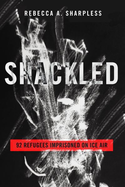 Cover for Rebecca A. Sharpless · Shackled: 92 Refugees Imprisoned on ICE Air (Taschenbuch) (2024)