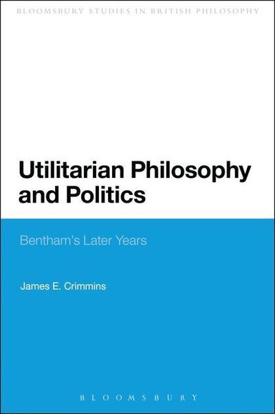 Cover for Crimmins, James E. (The University of Western Ontario, Canada) · Utilitarian Philosophy and Politics: Bentham's Later Years - Continuum Studies in British Philosophy (Paperback Book) (2013)