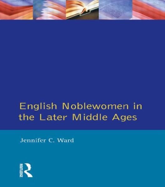 English Noblewomen in the Later Middle Ages - The Medieval World - Jennifer C. Ward - Bücher - Taylor & Francis Ltd - 9780582059658 - 16. November 1992