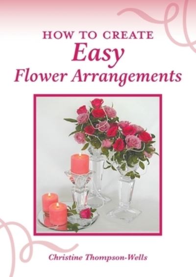 Cover for Christine Thompson-Wells · How To Create Easy Flower Arrangements (Taschenbuch) (2021)