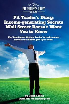 Cover for David a Levine · Pit Trader's Diary:  Income-generating Secrets Wall Street Doesn't Want You to Know: Use &quot;Iron Condor Options Trades&quot; to Make Money Whether the Market Goes Up or Down. (Paperback Book) (2015)