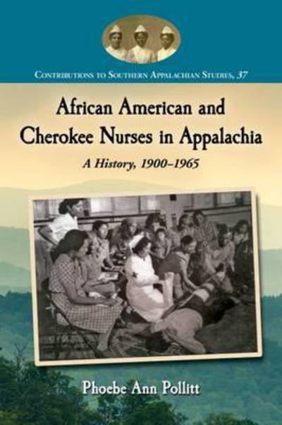 Cover for Phoebe Ann Pollitt · African American and Cherokee Nurses in Appalachia: A History, 1900-1965 - Contributions to Southern Appalachian Studies (Paperback Book) (2016)